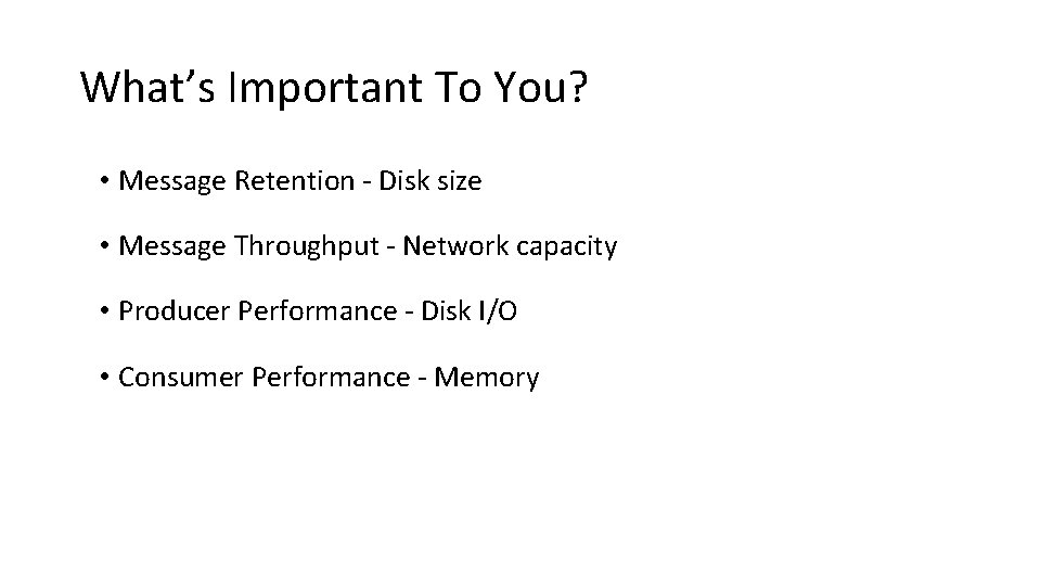 What’s Important To You? • Message Retention - Disk size • Message Throughput -