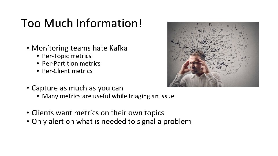 Too Much Information! • Monitoring teams hate Kafka • Per-Topic metrics • Per-Partition metrics