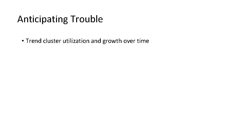Anticipating Trouble • Trend cluster utilization and growth over time 