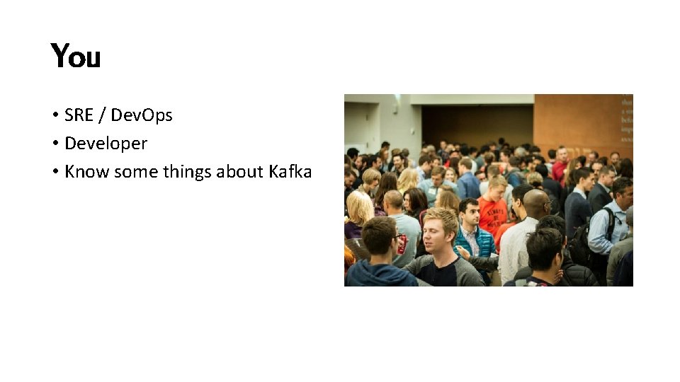 You • SRE / Dev. Ops • Developer • Know some things about Kafka