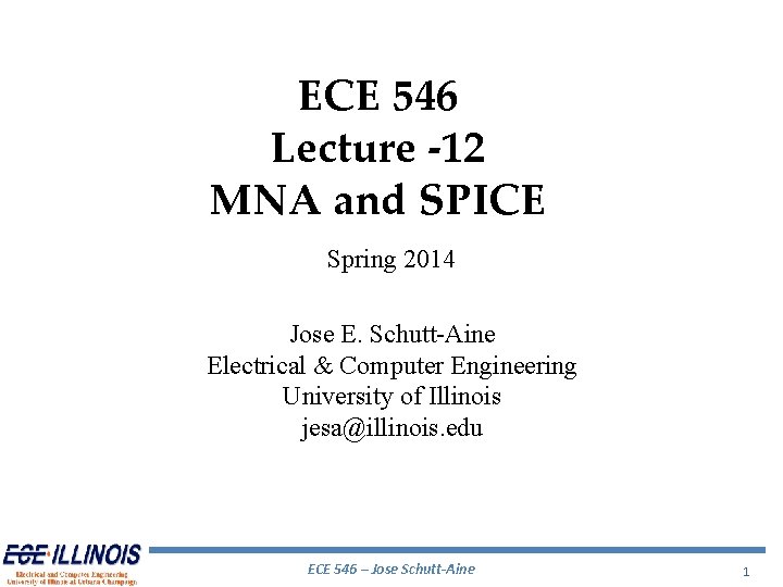 ECE 546 Lecture -12 MNA and SPICE Spring 2014 Jose E. Schutt-Aine Electrical & ECE 546 Lecture -12 MNA and SPICE Spring 2014 Jose E. Schutt-Aine Electrical &