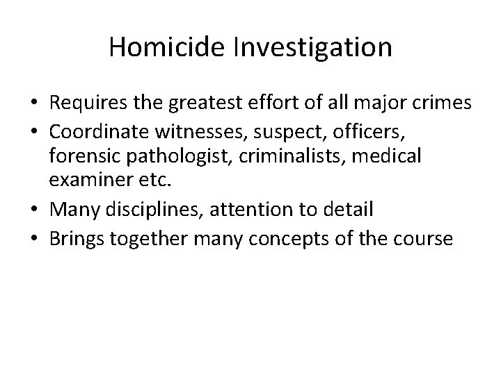 Homicide Investigation • Requires the greatest effort of all major crimes • Coordinate witnesses,