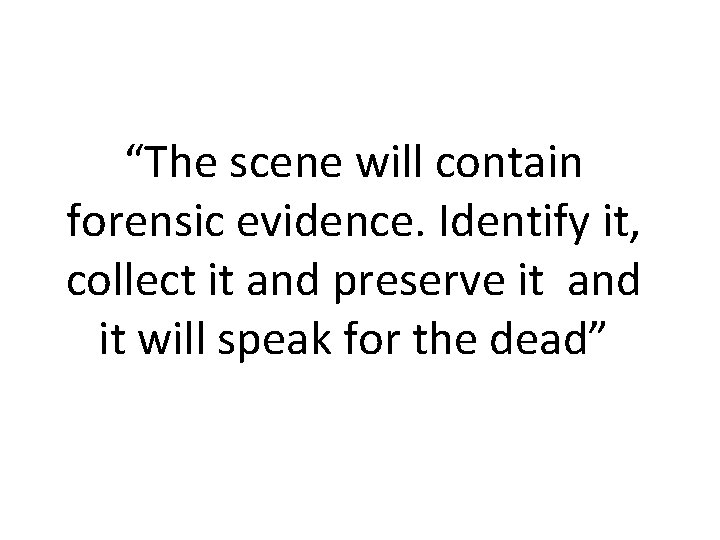 “The scene will contain forensic evidence. Identify it, collect it and preserve it and