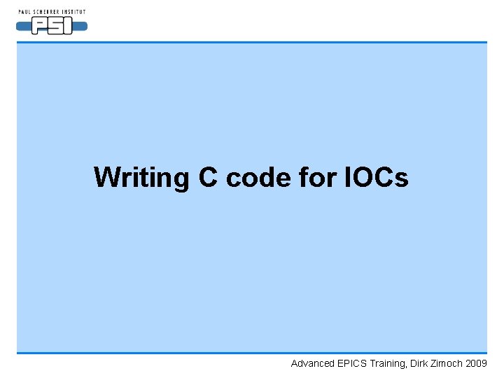 Writing C code for IOCs Advanced EPICS Training, Dirk Zimoch 2009 