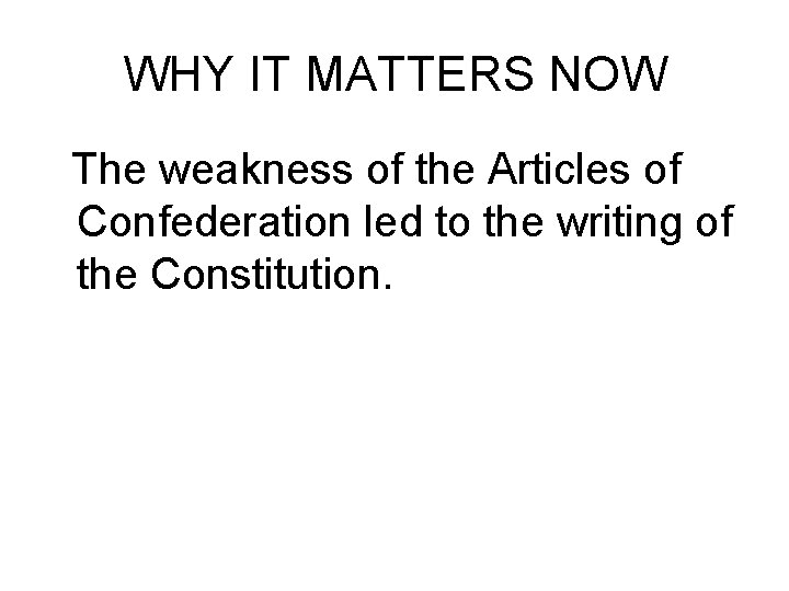 WHY IT MATTERS NOW The weakness of the Articles of Confederation led to the