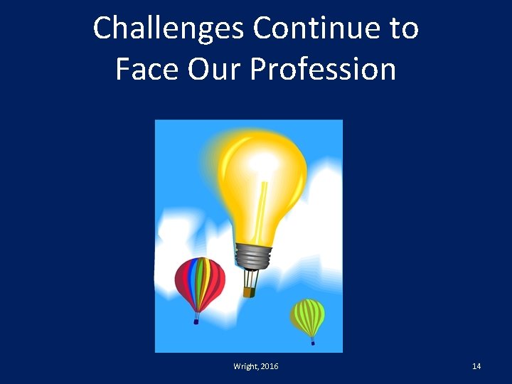 Challenges Continue to Face Our Profession Wright, 2016 14 