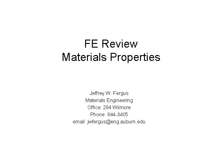 FE Review Materials Properties Jeffrey W. Fergus Materials Engineering Office: 284 Wilmore Phone: 844