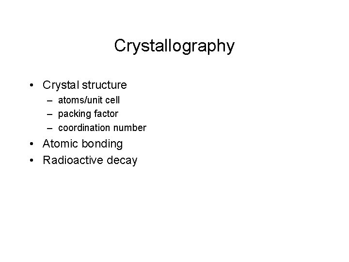 Crystallography • Crystal structure – atoms/unit cell – packing factor – coordination number •