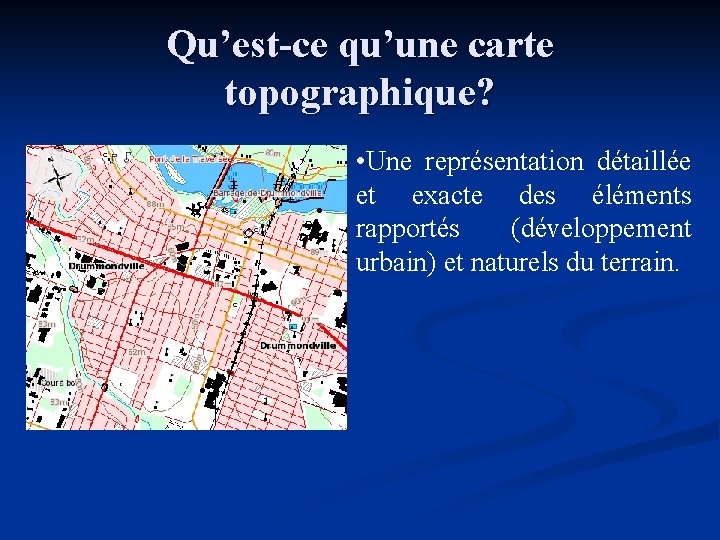 Qu’est-ce qu’une carte topographique? • Une représentation détaillée et exacte des éléments rapportés (développement