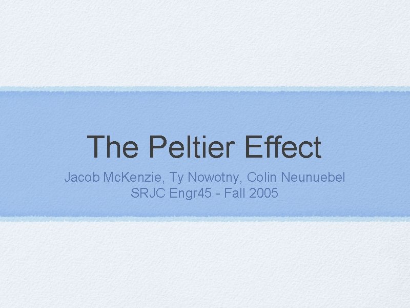 The Peltier Effect Jacob Mc. Kenzie, Ty Nowotny, Colin Neunuebel SRJC Engr 45 -