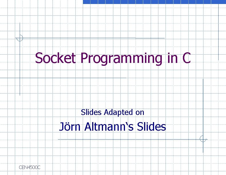 Socket Programming in C Slides Adapted on Jörn Altmann‘s Slides CEN 4500 C 