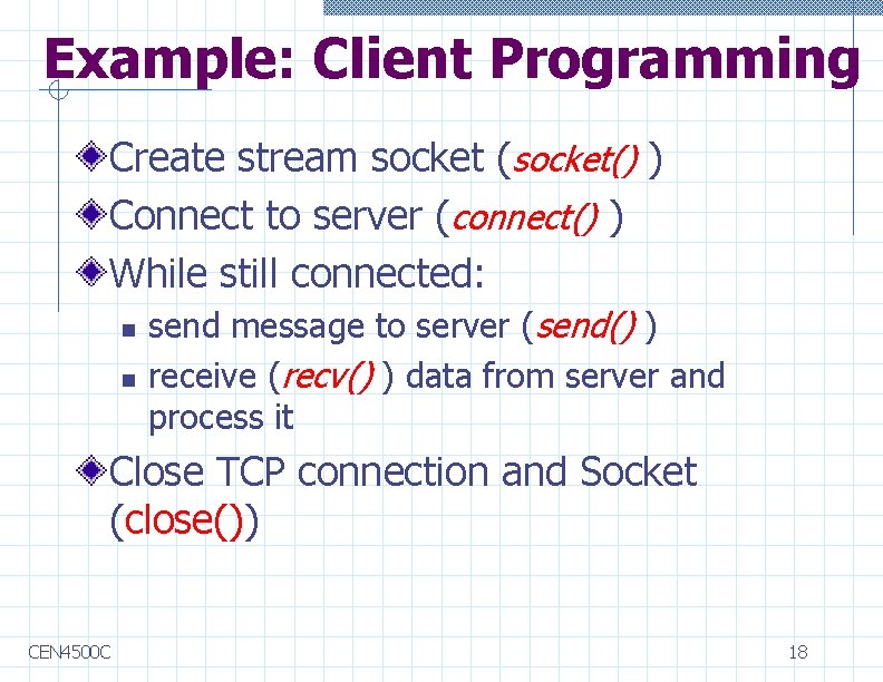 Example: Client Programming Create stream socket (socket() ) Connect to server (connect() ) While