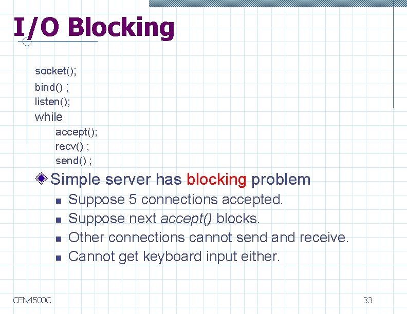 I/O Blocking socket(); bind() ; listen(); while accept(); recv() ; send() ; Simple server