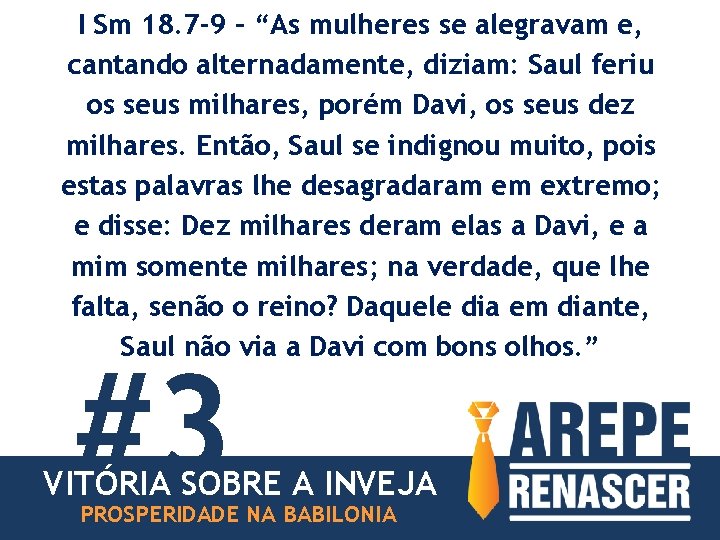 I Sm 18. 7 -9 – “As mulheres se alegravam e, cantando alternadamente, diziam: