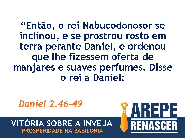 “Então, o rei Nabucodonosor se inclinou, e se prostrou rosto em terra perante Daniel,