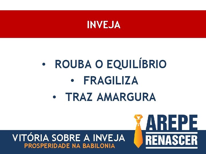 INVEJA • ROUBA O EQUILÍBRIO • FRAGILIZA • TRAZ AMARGURA VITÓRIA SOBRE A INVEJA