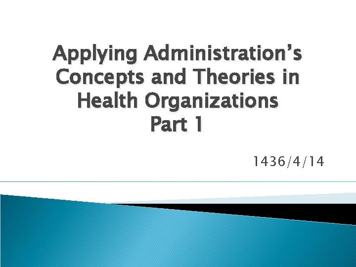 Applying Administration’s Concepts and Theories in Health Organizations Part 1 1436/4/14 