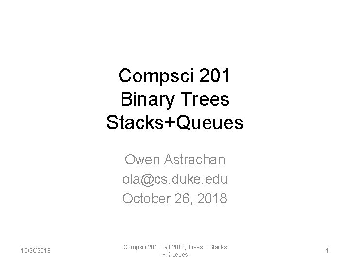 Compsci 201 Binary Trees Stacks+Queues Owen Astrachan ola@cs. duke. edu October 26, 2018 10/26/2018