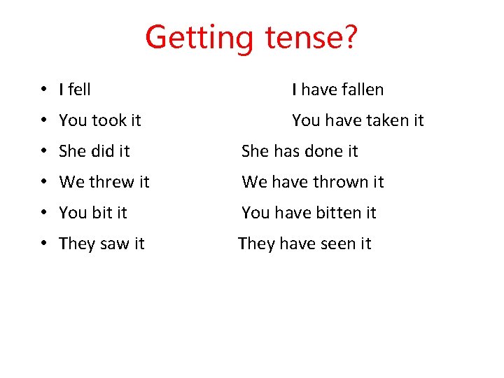 Getting tense? • I fell I have fallen • You took it You have