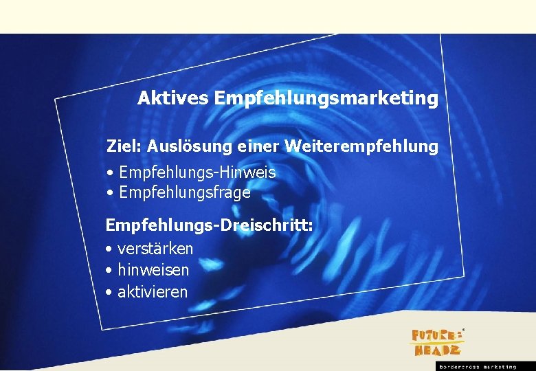 Aktives Empfehlungsmarketing Ziel: Auslösung einer Weiterempfehlung • Empfehlungs-Hinweis • Empfehlungsfrage Empfehlungs-Dreischritt: • verstärken •