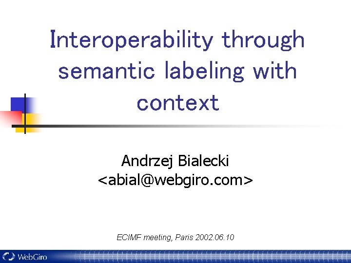 Interoperability through semantic labeling with context Andrzej Bialecki <abial@webgiro. com> ECIMF meeting, Paris 2002.