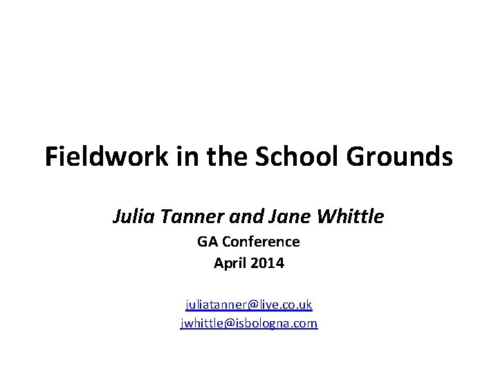 Fieldwork in the School Grounds Julia Tanner and Jane Whittle GA Conference April 2014
