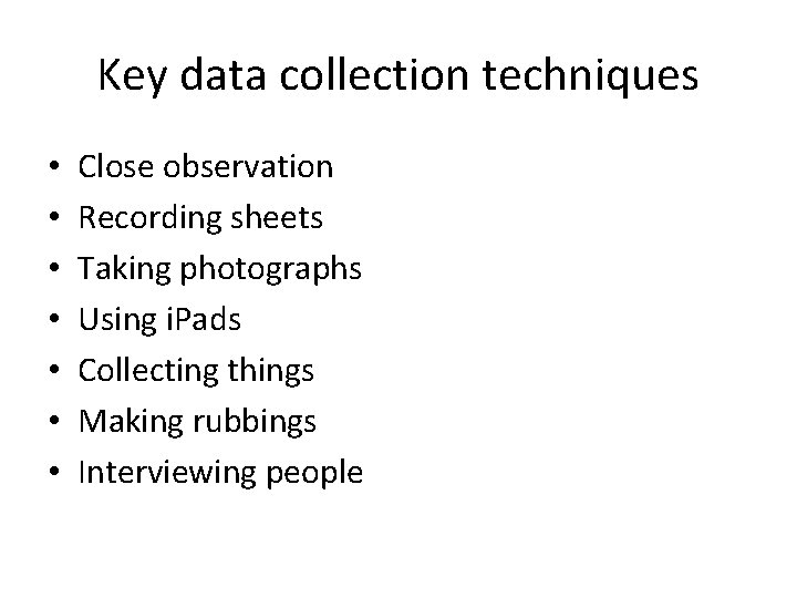 Key data collection techniques • • Close observation Recording sheets Taking photographs Using i.