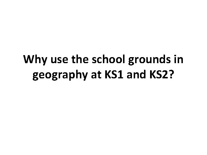 Why use the school grounds in geography at KS 1 and KS 2? 