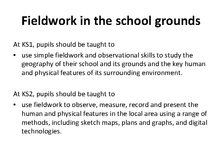Fieldwork in the school grounds At KS 1, pupils should be taught to •