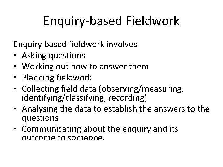 Enquiry-based Fieldwork Enquiry based fieldwork involves • Asking questions • Working out how to