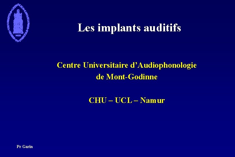 Les implants auditifs Centre Universitaire d’Audiophonologie de Mont-Godinne CHU – UCL – Namur Pr