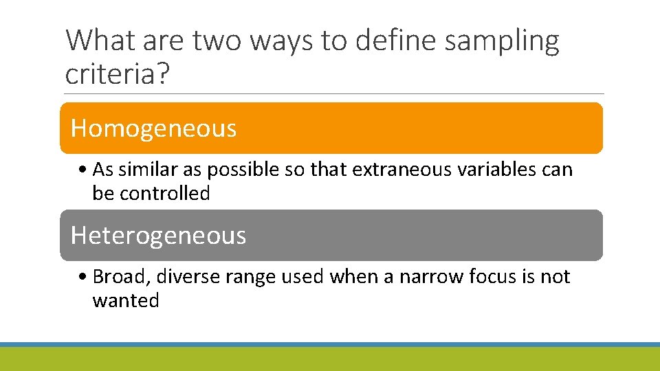What are two ways to define sampling criteria? Homogeneous • As similar as possible