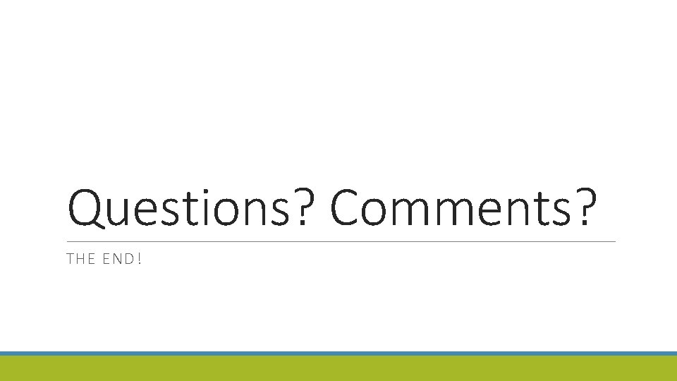 Questions? Comments? THE END! 