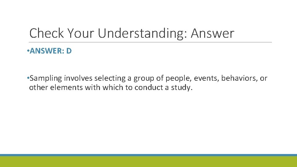 Check Your Understanding: Answer • ANSWER: D • Sampling involves selecting a group of