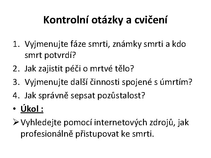 Kontrolní otázky a cvičení 1. Vyjmenujte fáze smrti, známky smrti a kdo smrt potvrdí? Kontrolní otázky a cvičení 1. Vyjmenujte fáze smrti, známky smrti a kdo smrt potvrdí?
