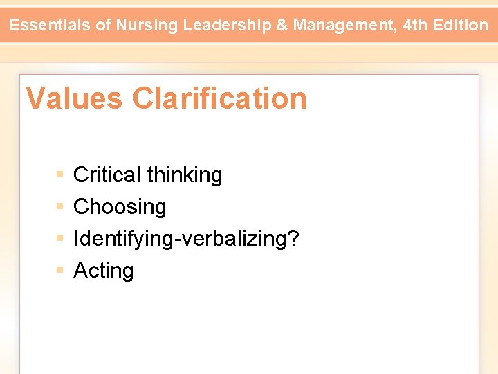 Essentials of Nursing Leadership & Management, 4 th Edition Values Clarification § § Critical