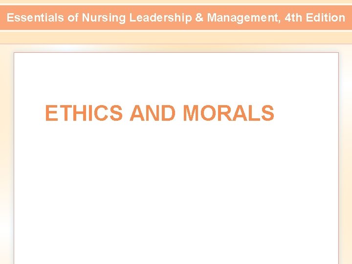 Essentials of Nursing Leadership & Management, 4 th Edition ETHICS AND MORALS 