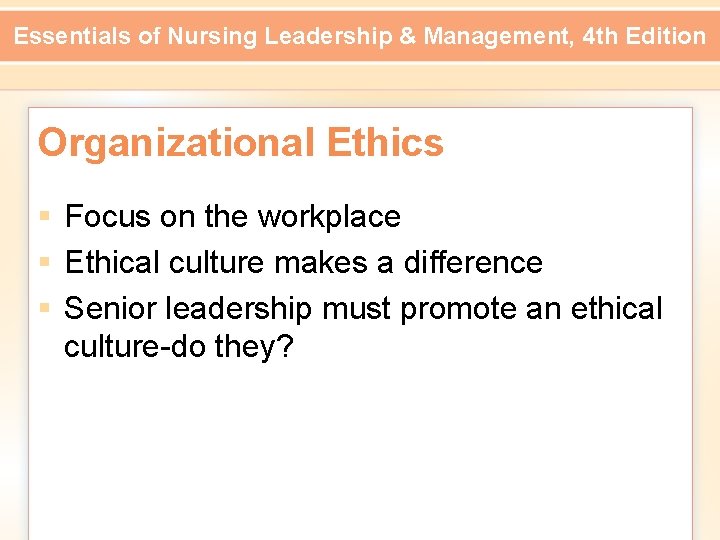 Essentials of Nursing Leadership & Management, 4 th Edition Organizational Ethics § Focus on