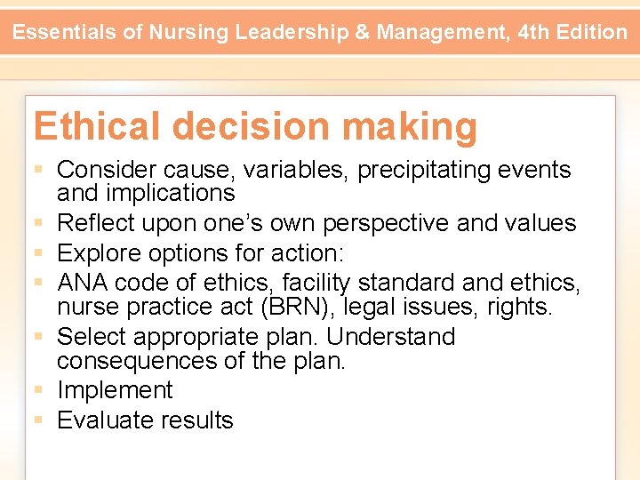 Essentials of Nursing Leadership & Management, 4 th Edition Ethical decision making § Consider