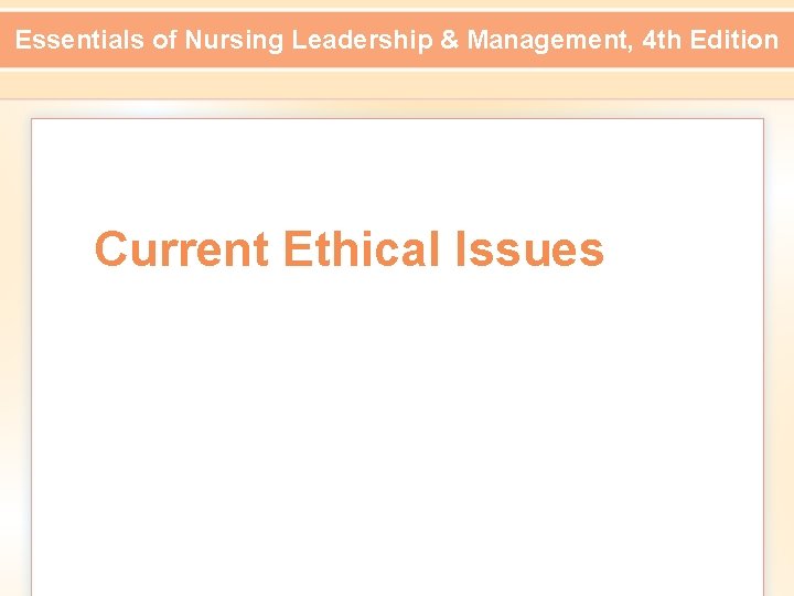 Essentials of Nursing Leadership & Management, 4 th Edition Current Ethical Issues 