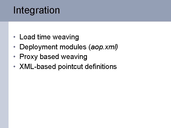 Integration • • Load time weaving Deployment modules (aop. xml) Proxy based weaving XML-based