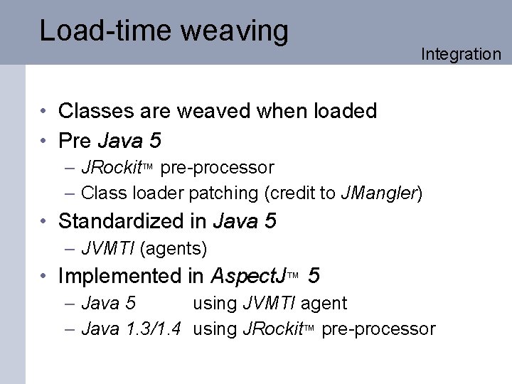 Load-time weaving Integration • Classes are weaved when loaded • Pre Java 5 –