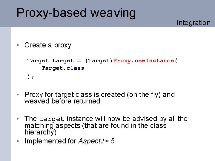 Proxy-based weaving Integration • Create a proxy Target target = (Target)Proxy. new. Instance( Target.