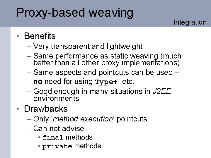 Proxy-based weaving Integration • Benefits – Very transparent and lightweight – Same performance as