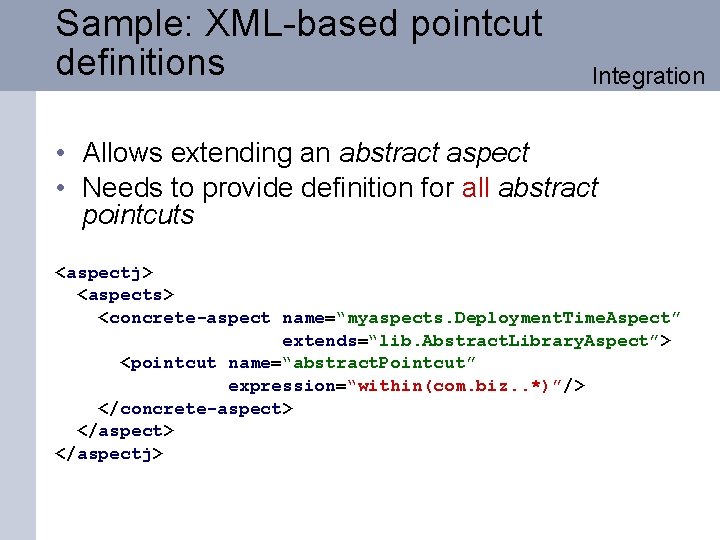 Sample: XML-based pointcut definitions Integration • Allows extending an abstract aspect • Needs to