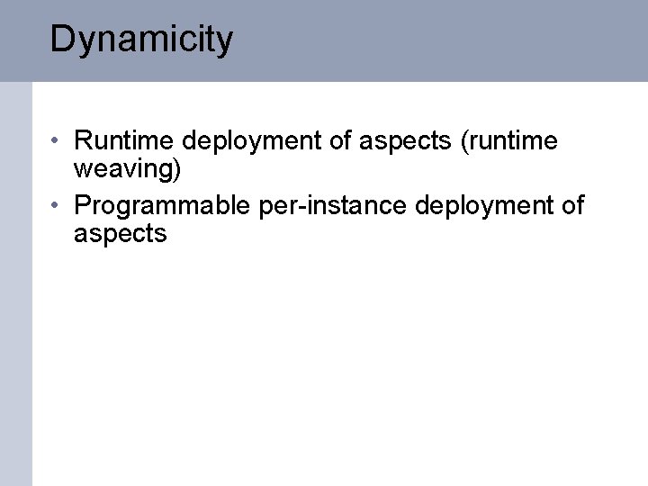 Dynamicity • Runtime deployment of aspects (runtime weaving) • Programmable per-instance deployment of aspects