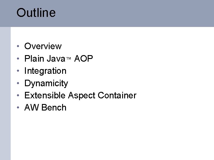 Outline • • • Overview Plain Java™ AOP Integration Dynamicity Extensible Aspect Container AW