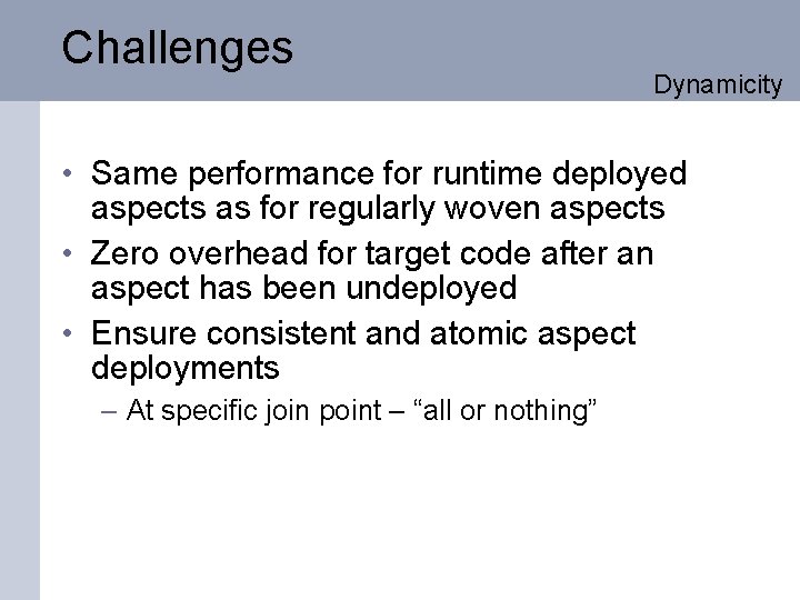 Challenges Dynamicity • Same performance for runtime deployed aspects as for regularly woven aspects