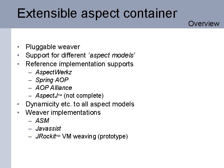 Extensible aspect container • Pluggable weaver • Support for different ’aspect models’ • Reference