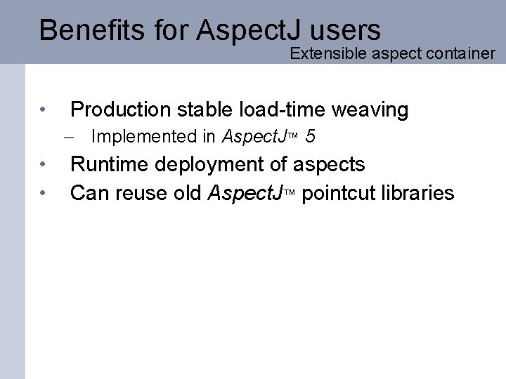 Benefits for Aspect. J users Extensible aspect container • Production stable load-time weaving –